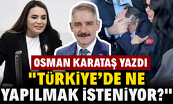 Osman Karataş’tan Dikkat Çeken Yazı: "Türkiye’de Ne Yapılmak İsteniyor?"