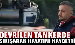 Devrilen tankerde sıkışan sürücü hayatını kaybetti