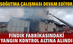 Fındık fabrikasındaki yangın kontrol altına alındı, soğutma çalışması devam ediyor