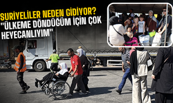 Suriyeliler neden gidiyor? "Ülkeme döndüğüm için çok heyecanlıyım"
