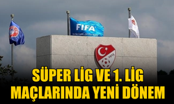 Süper Lig ve 1. Lig Maçlarında Yeni Dönem