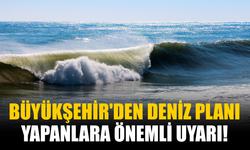 Büyükşehir'den deniz planı yapanlara önemli uyarı