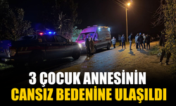 3 çocuk annesinin cansız bedenine ulaşıldı