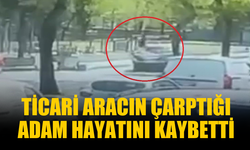Ticari aracın çarptığı adam hayatını kaybetti