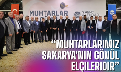 “Muhtarlarımız Sakarya'nın gönül elçileridir”