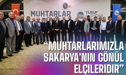 “Muhtarlarımızla Sakarya'nın gönül elçileridir”