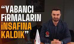 "Yabancı firmaların insafına kaldık"