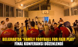 Belgrad’da “Family Football for Fair Play” Final Konferansı Düzenlendi
