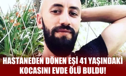 Hastaneden Dönen Eşi 41 Yaşındaki Kocasını Evde Ölü Buldu