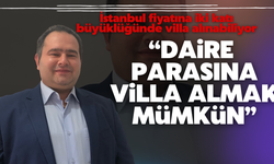 "İstanbul fiyatına iki katı büyüklüğünde villa alınabiliyor"