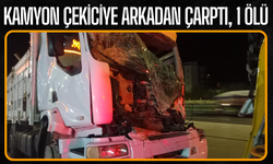 Kamyon çekiciye arkadan çarptı, 1 ölü!