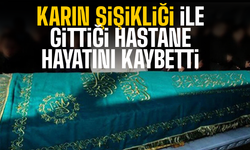 Karın şişikliği ile gittiği hastanede vefat etti