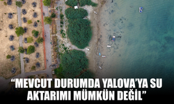 “Mevcut Durumda Yalova’ya Su Aktarımı Mümkün Değil”