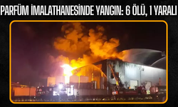 Parfüm İmalathanesinde Yangın: 6 Ölü, 1 Yaralı
