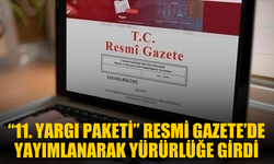 “11. Yargı Paketi” Resmi Gazete’de Yayımlanarak Yürürlüğe Girdi
