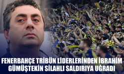 Fenerbahçe tribün liderlerinden İbrahim Gümüştekin silahlı saldırıya uğradı