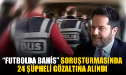 “Futbolda bahis” soruşturmasında 24 şüpheli gözaltına alındı