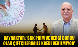 Bayraktar: 'SGK prim ve vergi borcu olan çiftçilerimize kredi verilmiyor'