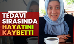 Tedavi sırasında hayatını kaybetti