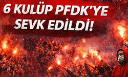 6 kulüp PFDK'ye sevk edildi