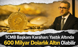 TCMB Başkanı Fatih Karahan: “Yastık Altında 600 Milyar Dolarlık Altın Var”