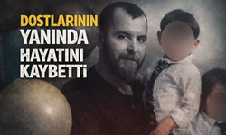 Dostlarının yanında hayatını kaybetti