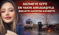 Gezmeye gitti en yakın arkadaşıyla birlikte hayatını kaybetti