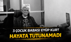 3 çocuk babası Eyüp Kurt, hayata tutunamadı