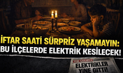 İftar Saati Sürpriz Yaşamayın: Bu İlçelerde Elektrik Kesilecek!