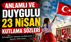 23 Nisan İçin Anlamlı ve Duygulu Mesajlar Hangileri? En Güzel Mesajlar Neler?