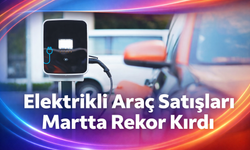 Elektrikli araç satışları martta rekor kırdı