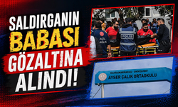 Saldırganın babası gözaltına alındı