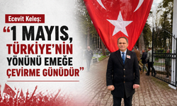 Ecevit Keleş: “1 Mayıs, Türkiye’nin Yönünü Emeğe Çevirme Günüdür”