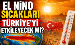 El Nino Nedir? Türkiye’ye El Nino Sıcakları mı Geliyor? 2026 Yazı İçin Kritik Uyarılar