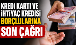 Kredi Kartı ve İhtiyaç Kredisi Borçlularına Son Çağrı