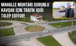 Mahalle muhtarı sorunlu kavşak için trafik ışığı talep ediyor!