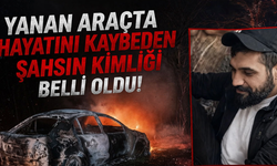 Yanan araçta hayatını kaybeden şahsın kimliği belli oldu