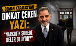 Osman Karataş’tan Dikkat Çeken Yazı: “Narkotik Şubede Neler Oluyor?”