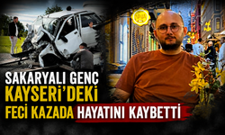 Sakaryalı genç Kayseri’deki feci kazada hayatını kaybetti