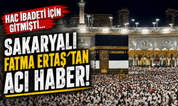 Hac ibadeti için gitmişti... Sakaryalı Fatma Ertaş’tan acı haber!