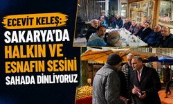 Ecevit Keleş: “Sakarya’da Halkın ve Esnafın Sesini Sahada Dinliyoruz”