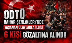ODTÜ Bahar Şenlikleri’nde Yaşanan Olaylarla İlgili 6 Kişi Gözaltına Alındı