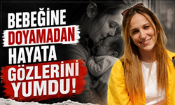 Bebeğine doyamadan hayata gözlerini yumdu!