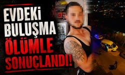 Evdeki buluşma ölümle sonuçlandı
