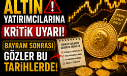 Altın Yatırımcılarına Kritik Uyarı! Bayram Sonrası Gözler Bu Tarihlerde
