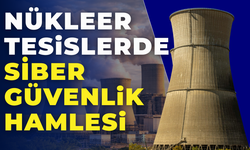 Nükleer Tesislerde Siber Güvenlikte Yeni Dönem Başladı