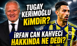 Tugay Kerimoğlu Kimdir, Kaç Yaşında ve Nereli? İrfan Can Kahveci İçin ne Dedi?