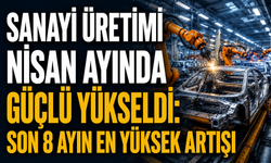 Sanayi Üretimi Nisan Ayında Güçlü Yükseldi: Son 8 Ayın En Yüksek Artışı