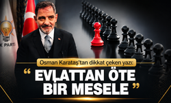 Osman Karataş’tan dikkat çeken yazı: “Evlattan Öte Bir Mesele”