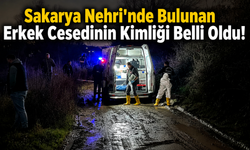 Sakarya Nehri'nde Bulunan Erkek Cesedinin Kimliği Belli Oldu!